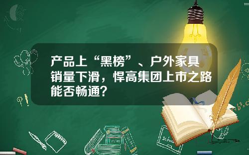产品上“黑榜”、户外家具销量下滑，悍高集团上市之路能否畅通？