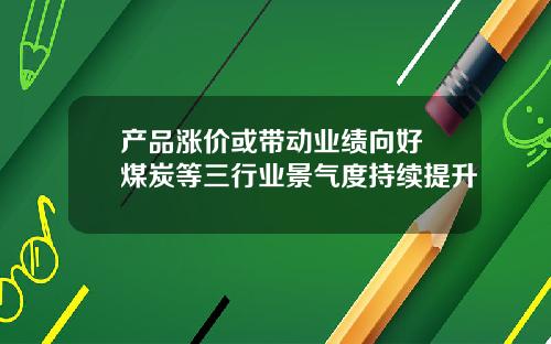 产品涨价或带动业绩向好 煤炭等三行业景气度持续提升