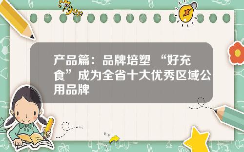 产品篇：品牌培塑 “好充食”成为全省十大优秀区域公用品牌