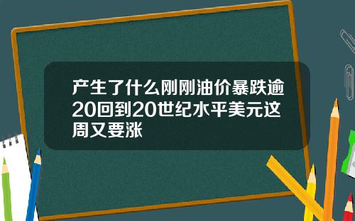 产生了什么刚刚油价暴跌逾20回到20世纪水平美元这周又要涨
