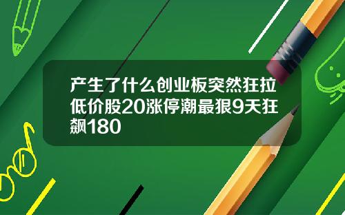 产生了什么创业板突然狂拉低价股20涨停潮最狠9天狂飙180