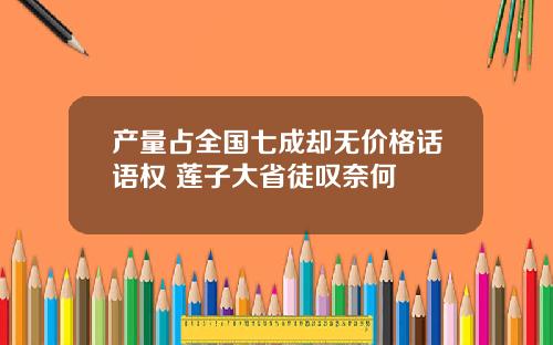 产量占全国七成却无价格话语权 莲子大省徒叹奈何