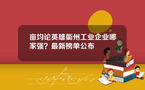 亩均论英雄衢州工业企业哪家强？最新榜单公布