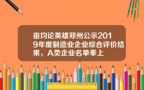亩均论英雄郑州公示2019年度制造业企业综合评价结果，A类企业名单奉上