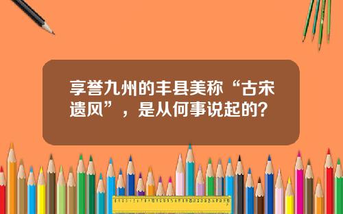 享誉九州的丰县美称“古宋遗风”，是从何事说起的？