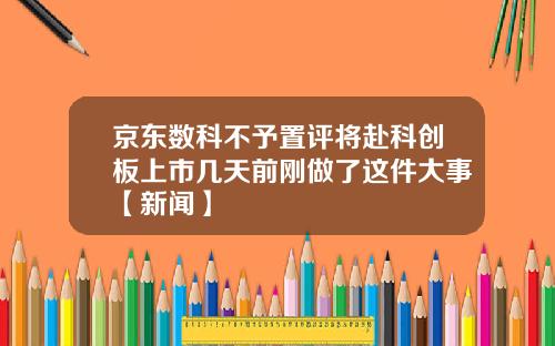 京东数科不予置评将赴科创板上市几天前刚做了这件大事【新闻】