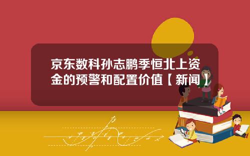 京东数科孙志鹏季恒北上资金的预警和配置价值【新闻】