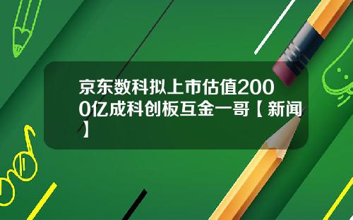 京东数科拟上市估值2000亿成科创板互金一哥【新闻】