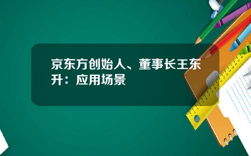 京东方创始人、董事长王东升：应用场景