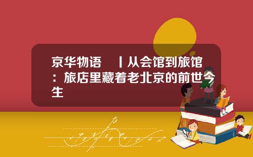京华物语⑫丨从会馆到旅馆：旅店里藏着老北京的前世今生