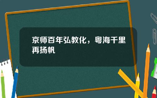 京师百年弘教化，粤海千里再扬帆