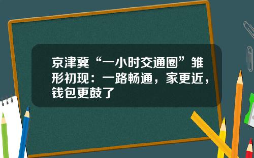 京津冀“一小时交通圈”雏形初现：一路畅通，家更近，钱包更鼓了