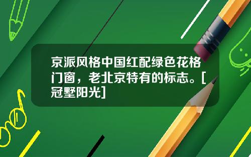 京派风格中国红配绿色花格门窗，老北京特有的标志。[冠墅阳光]