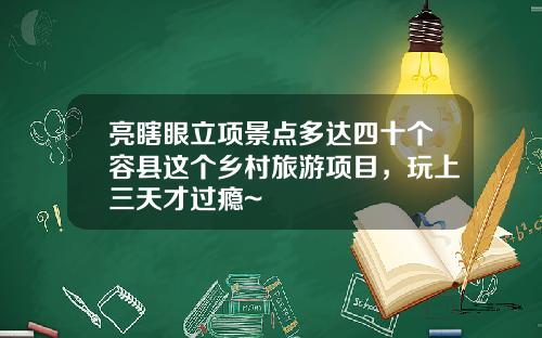 亮瞎眼立项景点多达四十个容县这个乡村旅游项目，玩上三天才过瘾~