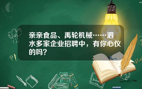 亲亲食品、禹轮机械……泗水多家企业招聘中，有你心仪的吗？