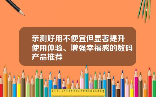亲测好用不便宜但显著提升使用体验、增强幸福感的数码产品推荐