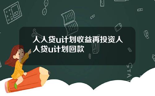 人人贷u计划收益再投资人人贷u计划回款