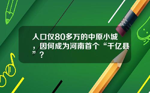 人口仅80多万的中原小城，因何成为河南首个“千亿县”？