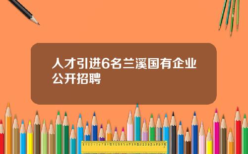 人才引进6名兰溪国有企业公开招聘