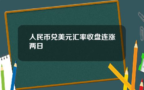 人民币兑美元汇率收盘连涨两日