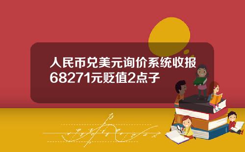 人民币兑美元询价系统收报68271元贬值2点子