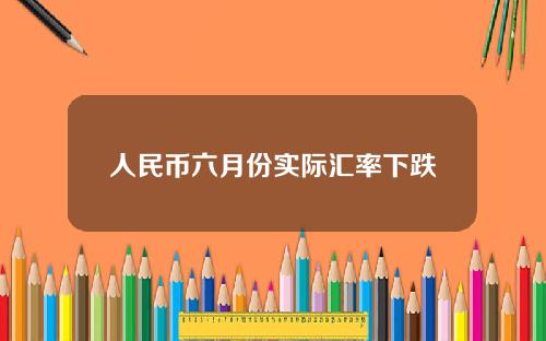 人民币六月份实际汇率下跌