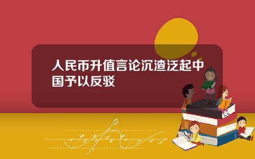 人民币升值言论沉渣泛起中国予以反驳