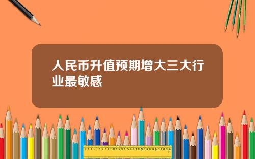 人民币升值预期增大三大行业最敏感