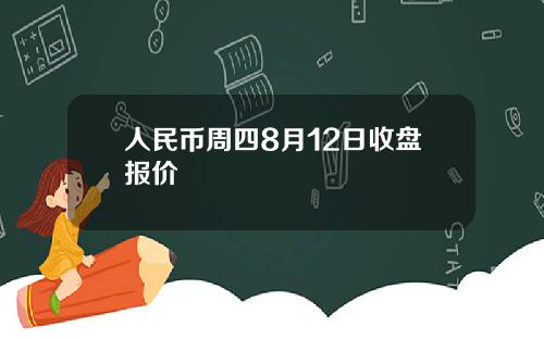人民币周四8月12日收盘报价