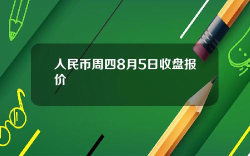 人民币周四8月5日收盘报价