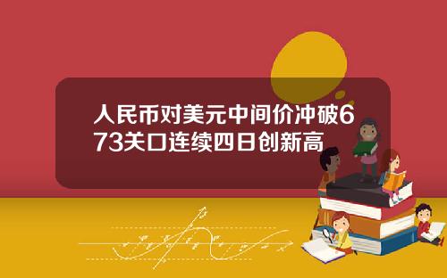 人民币对美元中间价冲破673关口连续四日创新高