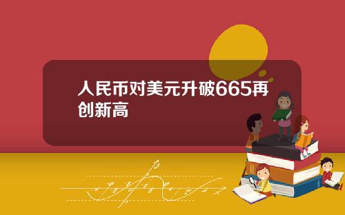 人民币对美元升破665再创新高