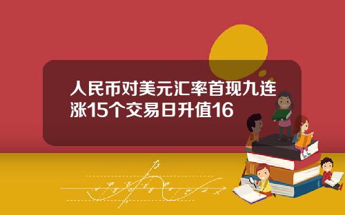 人民币对美元汇率首现九连涨15个交易日升值16