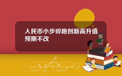 人民币小步碎跑创新高升值预期不改