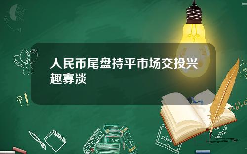 人民币尾盘持平市场交投兴趣寡淡