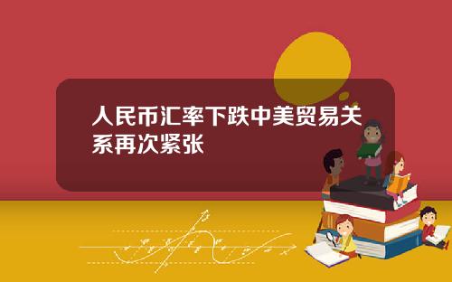 人民币汇率下跌中美贸易关系再次紧张