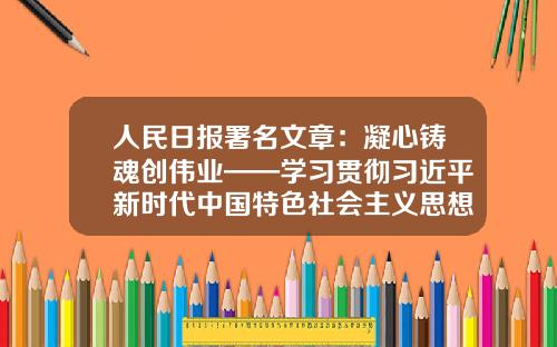 人民日报署名文章：凝心铸魂创伟业——学习贯彻习近平新时代中国特色社会主义思想主题教育取得实实在在的成效