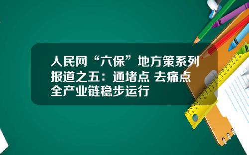 人民网“六保”地方策系列报道之五：通堵点 去痛点 全产业链稳步运行