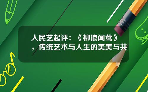 人民艺起评：《柳浪闻莺》，传统艺术与人生的美美与共