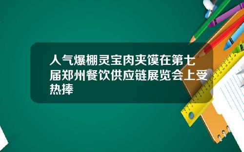 人气爆棚灵宝肉夹馍在第七届郑州餐饮供应链展览会上受热捧