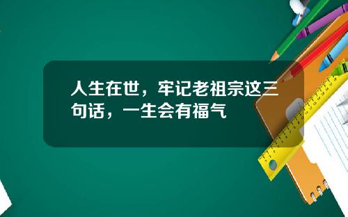 人生在世，牢记老祖宗这三句话，一生会有福气