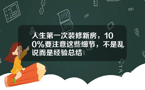 人生第一次装修新房，100%要注意这些细节，不是乱说而是经验总结