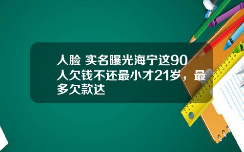 人脸+实名曝光海宁这90人欠钱不还最小才21岁，最多欠款达