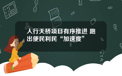 人行天桥项目有序推进 跑出便民利民“加速度”