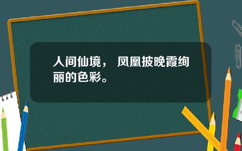 人间仙境， 凤凰披晚霞绚丽的色彩。