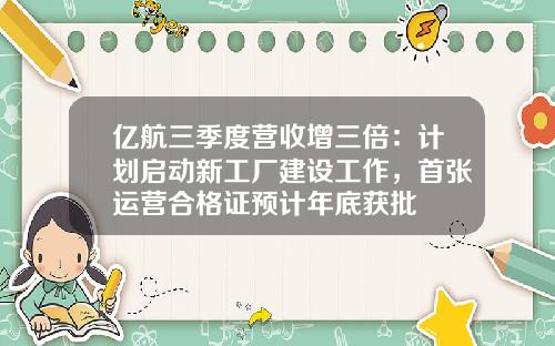 亿航三季度营收增三倍：计划启动新工厂建设工作，首张运营合格证预计年底获批