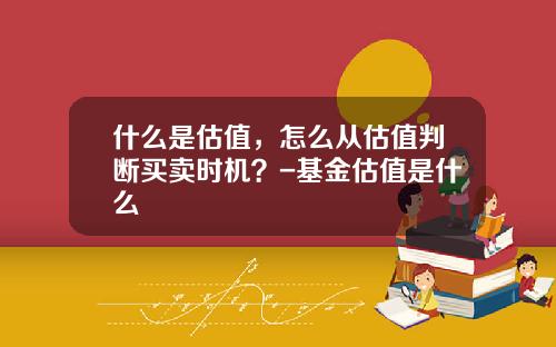 什么是估值，怎么从估值判断买卖时机？-基金估值是什么