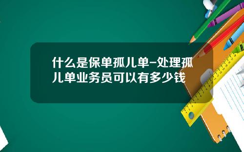 什么是保单孤儿单-处理孤儿单业务员可以有多少钱