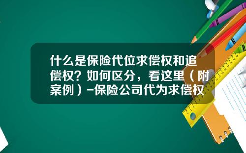 什么是保险代位求偿权和追偿权？如何区分，看这里（附案例）-保险公司代为求偿权