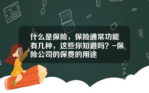 什么是保险，保险通常功能有几种，这些你知道吗？-保险公司的保费的用途